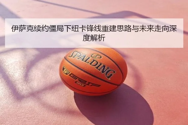 伊萨克续约僵局下纽卡锋线重建思路与未来走向深度解析
