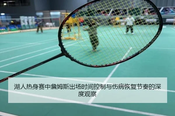 湖人热身赛中詹姆斯出场时间控制与伤病恢复节奏的深度观察