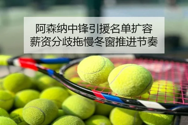 阿森纳中锋引援名单扩容 薪资分歧拖慢冬窗推进节奏