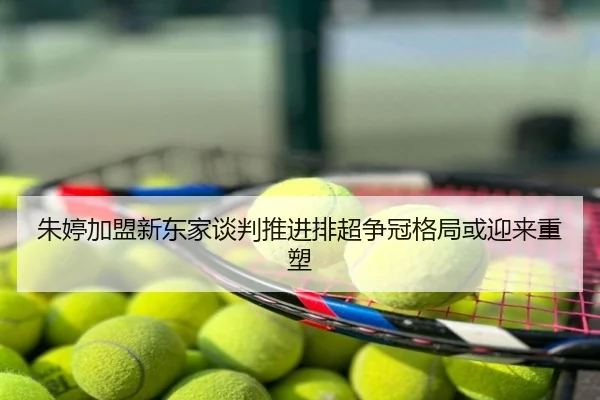 朱婷加盟新东家谈判推进排超争冠格局或迎来重塑