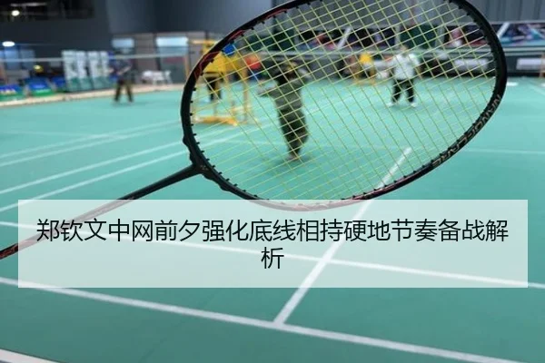 郑钦文中网前夕强化底线相持硬地节奏备战解析
