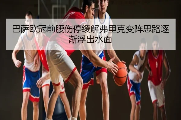 巴萨欧冠前腰伤停缓解弗里克变阵思路逐渐浮出水面