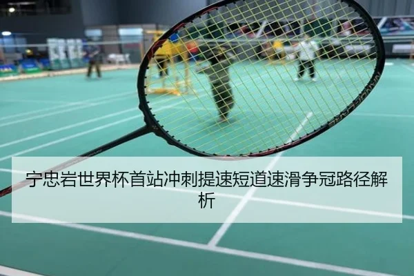 宁忠岩世界杯首站冲刺提速短道速滑争冠路径解析